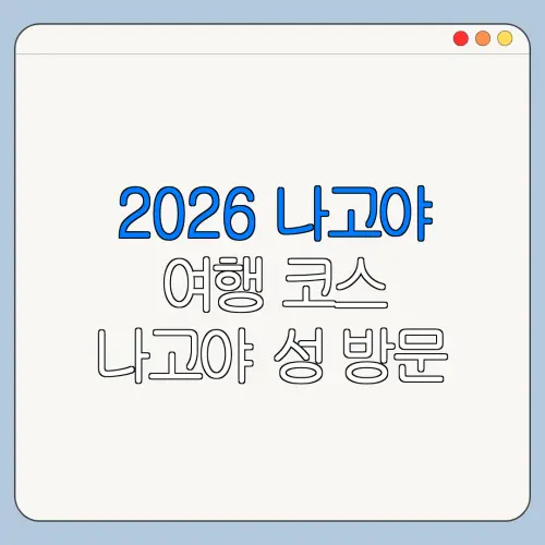 2026 나고야 여행 코스 나고야 성 방문 전 꼭 확인할 사항