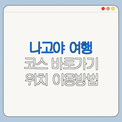 나고야 여행 코스 바로가기 위치 이용방법 한눈에 보기